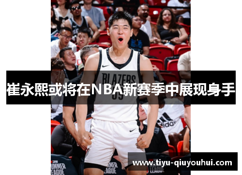 崔永熙或将在NBA新赛季中展现身手